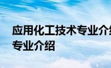 应用化工技术专业介绍怎么写 应用化工技术专业介绍 