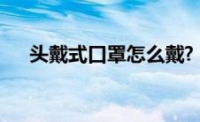 头戴式口罩怎么戴? 头戴式口罩怎么戴 