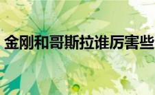 金刚和哥斯拉谁厉害些 金刚和哥斯拉谁厉害 