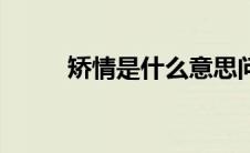 矫情是什么意思问问 矫情啥意思 