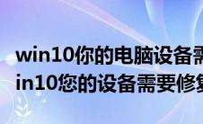 win10你的电脑设备需要修复0xc000014c win10您的设备需要修复 