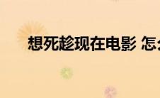 想死趁现在电影 怎么都死不了的电影 