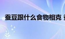 蚕豆跟什么食物相克 蚕豆与什么食物相克 