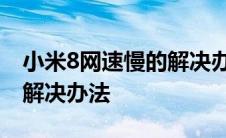 小米8网速慢的解决办法视频 小米8网速慢的解决办法 