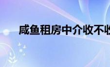 咸鱼租房中介收不收中介费 咸鱼租房 