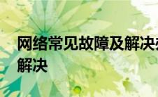 网络常见故障及解决办法 家庭网络故障怎么解决 