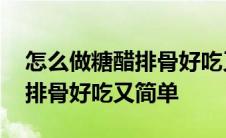 怎么做糖醋排骨好吃又简单窍门 怎么做糖醋排骨好吃又简单 