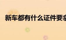 新车都有什么证件要拿 新车都有什么证件 