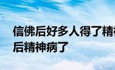 信佛后好多人得了精神病怎么治疗 我妈信佛后精神病了 