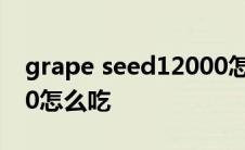 grape seed12000怎么吃 grapeseed19000怎么吃 