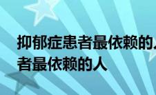 抑郁症患者最依赖的人反而刺激他 抑郁症患者最依赖的人 