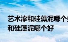 艺术漆和硅藻泥哪个好?区别有哪些? 艺术漆和硅藻泥哪个好 