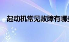 起动机常见故障有哪些? 起动机常见故障 