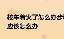 校车着火了怎么办步骤 公交车或校车着火后应该怎么办 