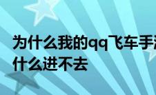 为什么我的qq飞车手游进不去 qq飞车手游为什么进不去 