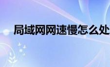 局域网网速慢怎么处理 局域网内网速慢 