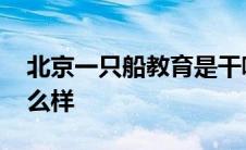 北京一只船教育是干嘛的 北京一只船教育怎么样 