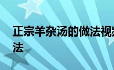 正宗羊杂汤的做法视频教程 正宗羊杂汤的做法 