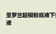 圣罗兰超模粉底液下架原因 圣罗兰超模粉底液 