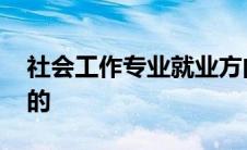 社会工作专业就业方向 社会工作专业是干嘛的 