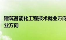 建筑智能化工程技术就业方向和前景 建筑智能化工程技术就业方向 