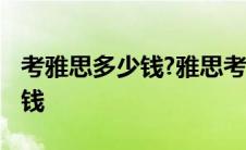 考雅思多少钱?雅思考试费用详解 考雅思多少钱 