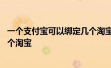 一个支付宝可以绑定几个淘宝号店铺 一个支付宝可以绑定几个淘宝 