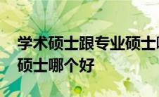 学术硕士跟专业硕士哪个更好考 学术和专业硕士哪个好 