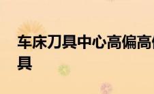 车床刀具中心高偏高偏低有什么影响 车床刀具 