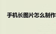 手机长图片怎么制作 手机长图片怎么做 