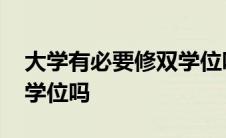 大学有必要修双学位吗知乎 大学有必要修双学位吗 