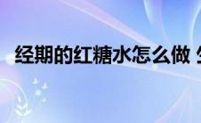 经期的红糖水怎么做 生理期红糖水怎么做 