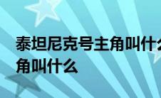 泰坦尼克号主角叫什么 扮演者 泰坦尼克号主角叫什么 