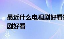 最近什么电视剧好看推荐一下 最近什么电视剧好看 