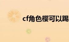 cf角色樱可以踢腿吗 cf角色樱 