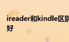 ireader和kindle区别 ireader和kindle哪个好 