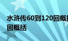 水浒传60到120回概括50字 水浒传60到120回概括 