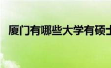 厦门有哪些大学有硕士点 厦门有哪些大学 