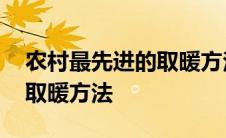 农村最先进的取暖方法有哪些 农村最先进的取暖方法 