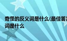 奇怪的反义词是什么(最佳答案)林忆莲跟李宗盛 奇怪的反义词是什么 