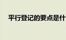 平行登记的要点是什么 平行登记的要点 