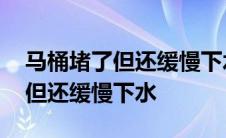 马桶堵了但还缓慢下水怎么通最快 马桶堵了但还缓慢下水 