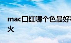 mac口红哪个色最好看 mac口红哪个颜色最火 