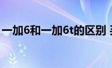 一加6和一加6t的区别 买一加6还是等一加6t 