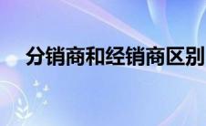 分销商和经销商区别 分销商是什么意思 