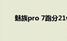 魅族pro 7跑分21w 魅族pro7跑分 