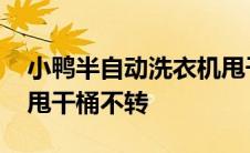 小鸭半自动洗衣机甩干桶不转 半自动洗衣机甩干桶不转 