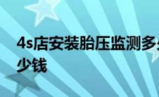 4s店安装胎压监测多少钱 4s店装胎压监测多少钱 