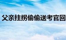 父亲拄拐偷偷送考官回家 父亲拄拐偷偷送考 