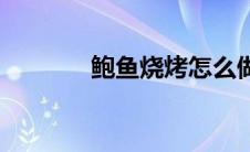 鲍鱼烧烤怎么做 烧烤怎么做 